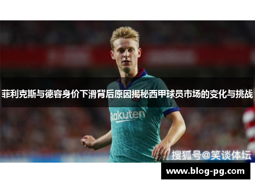 菲利克斯与德容身价下滑背后原因揭秘西甲球员市场的变化与挑战