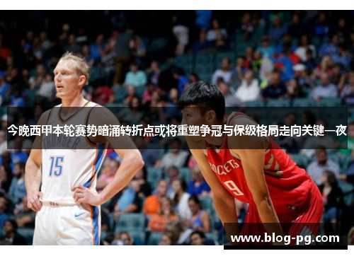 今晚西甲本轮赛势暗涌转折点或将重塑争冠与保级格局走向关键一夜