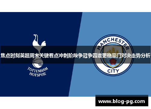 焦点时刻英超周末关键看点冲刺阶段争冠争四谁更稳豪门对决走势分析