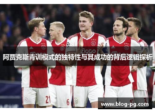 阿贾克斯青训模式的独特性与其成功的背后逻辑探析