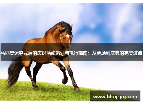 马匹奥运夺冠后的庆祝活动策划与执行指南：从赛场到庆典的完美过渡