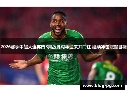 2026赛季中超大连英博3月战胜对手迎来开门红 继续冲击冠军目标