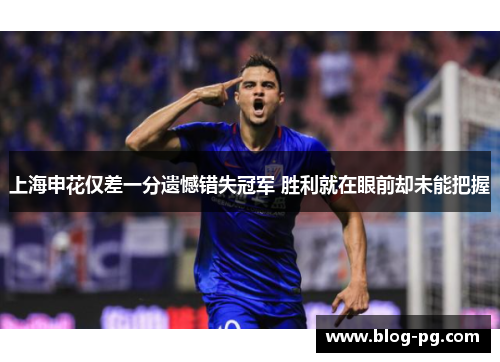 上海申花仅差一分遗憾错失冠军 胜利就在眼前却未能把握